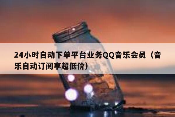24小时自动下单平台业务QQ音乐会员（音乐自动订阅享超低价） 第1张