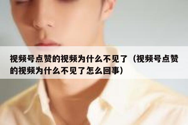 视频号点赞的视频为什么不见了(视频号点赞的视频为什么不见了怎么回事) 第1张 视频号点赞的视频为什么不见了(视频号点赞的视频为什么不见了怎么回事) 第1张