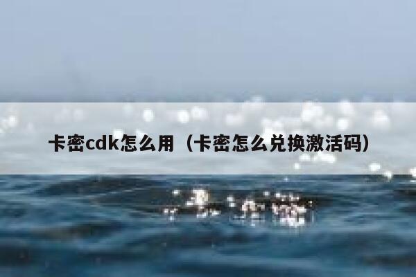 卡密cdk怎么用（卡密怎么兑换激活码） 第1张