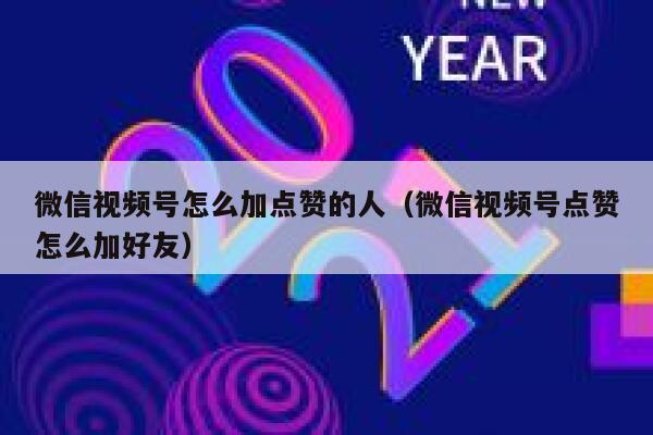 微信视频号怎么加点赞的人（微信视频号点赞怎么加好友） 第1张