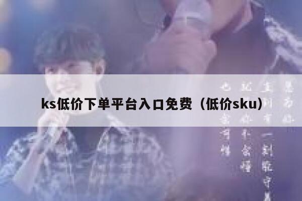 ks低价下单平台入口免费（低价sku） 第1张