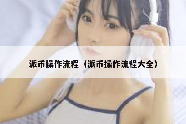 派币操作流程（派币操作流程大全） 第1张