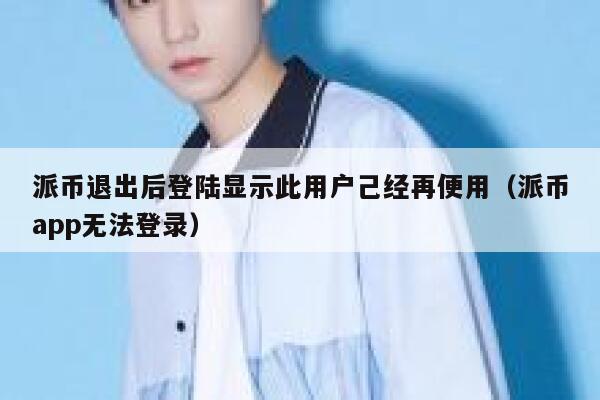 派币退出后登陆显示此用户己经再便用（派币app无法登录） 第1张