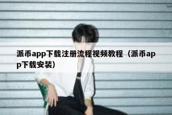 派币app下载注册流程视频教程（派币app下载安装） 第1张