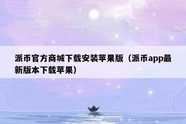 派币官方商城下载安装苹果版(派币app最新版本下载苹果) 第1张 派币官方商城下载安装苹果版(派币app最新版本下载苹果) 第1张