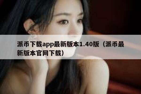 派币下载app最新版本1.40版(派币最新版本官网下载) 第1张 派币下载app最新版本1.40版(派币最新版本官网下载) 第1张