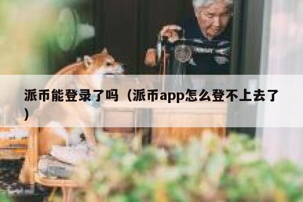 派币能登录了吗(派币app怎么登不上去了) 第1张 派币能登录了吗(派币app怎么登不上去了) 第1张
