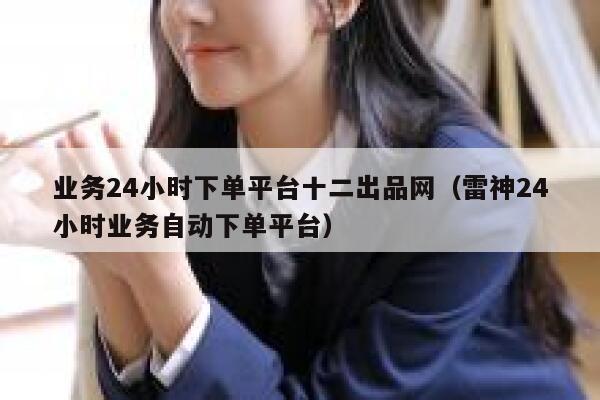 业务24小时下单平台十二出品网（雷神24小时业务自动下单平台） 第1张