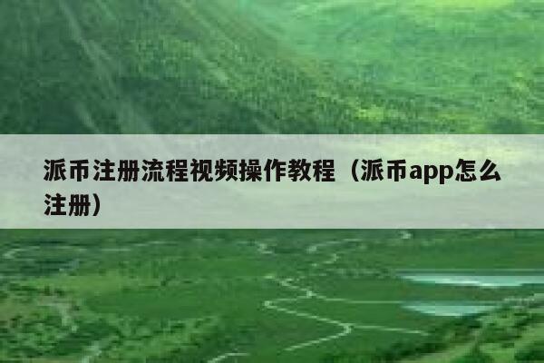 派币注册流程视频操作教程（派币app怎么注册） 第1张