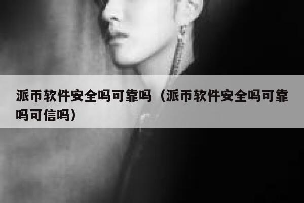 派币软件安全吗可靠吗（派币软件安全吗可靠吗可信吗） 第1张