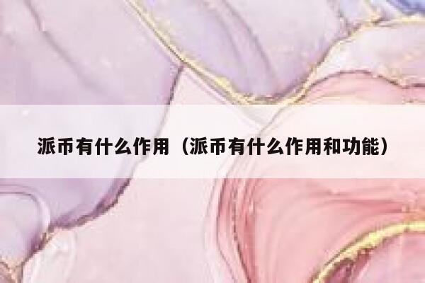 派币有什么作用（派币有什么作用和功能） 第1张