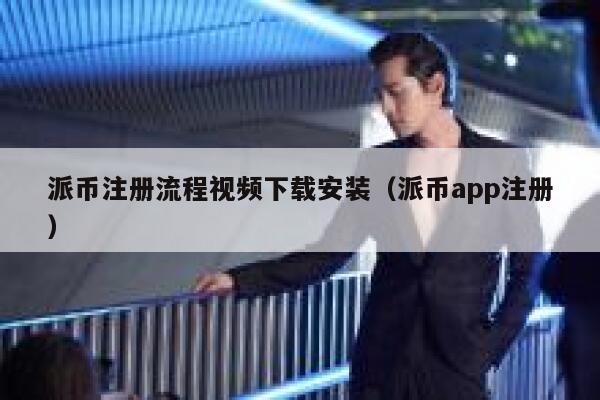 派币注册流程视频下载安装（派币app注册） 第1张
