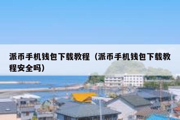 派币手机钱包下载教程（派币手机钱包下载教程安全吗） 第1张