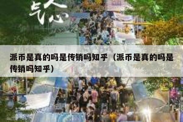 派币是真的吗是传销吗知乎（派币是真的吗是传销吗知乎） 第1张