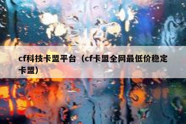 cf科技卡盟平台（cf卡盟全网最低价稳定卡盟） 第1张