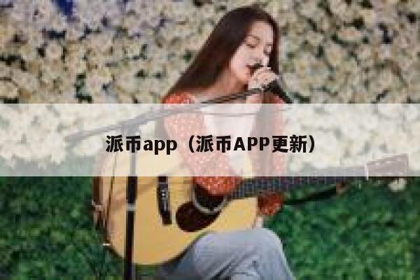 派币app（派币APP更新） 第1张