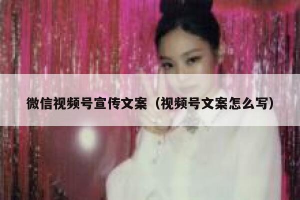 微信视频号宣传文案（视频号文案怎么写） 第1张