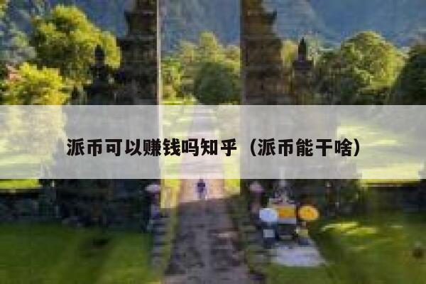 派币可以赚钱吗知乎(派币能干啥) 第1张 派币可以赚钱吗知乎(派币能干啥) 第1张