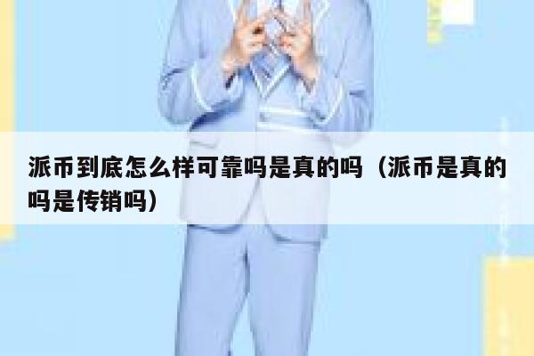 派币到底怎么样可靠吗是真的吗（派币是真的吗是传销吗） 第1张