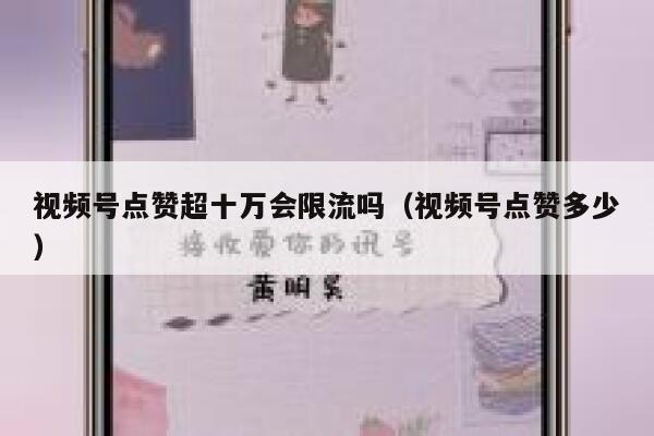 视频号点赞超十万会限流吗（视频号点赞多少） 第1张