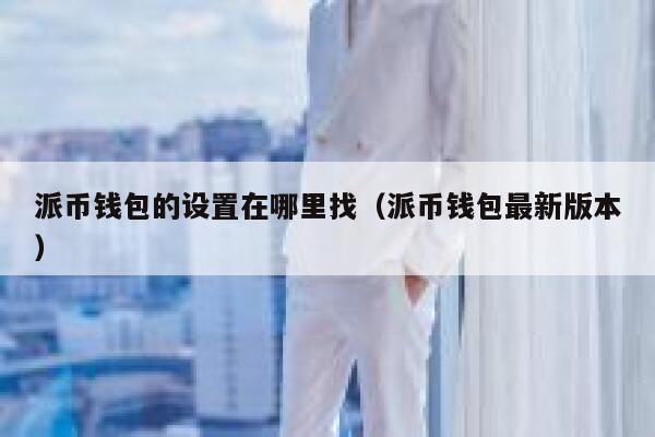 派币钱包的设置在哪里找(派币钱包最新版本) 第1张 派币钱包的设置在哪里找(派币钱包最新版本) 第1张