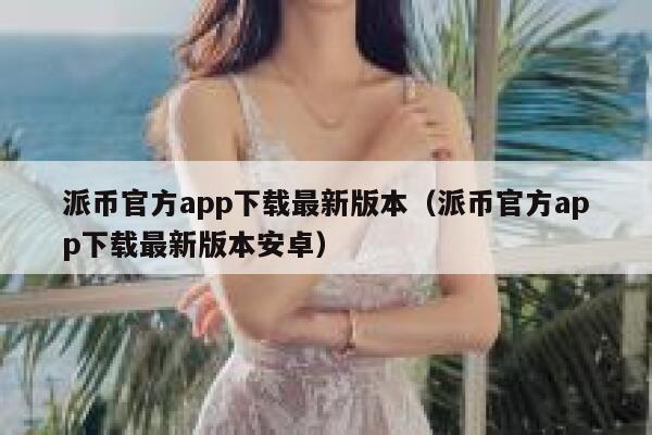 派币官方app下载最新版本(派币官方app下载最新版本安卓) 第1张 派币官方app下载最新版本(派币官方app下载最新版本安卓) 第1张