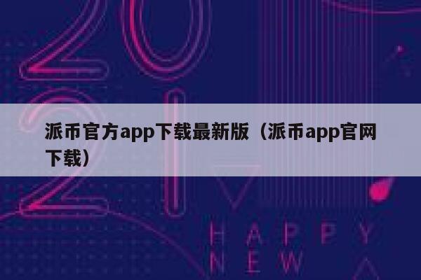 派币官方app下载最新版（派币app官网下载） 第1张