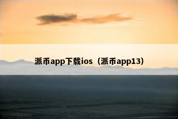 派币app下载ios（派币app13） 第1张