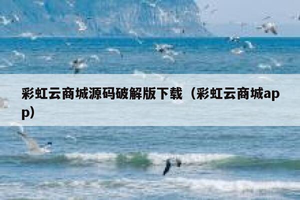 彩虹云商城源码破解版下载（彩虹云商城app） 第1张