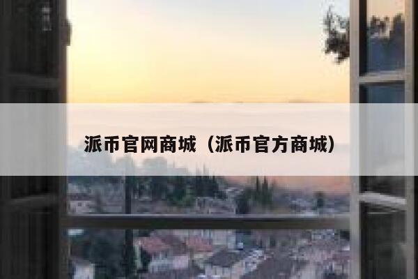 派币官网商城（派币官方商城） 第1张