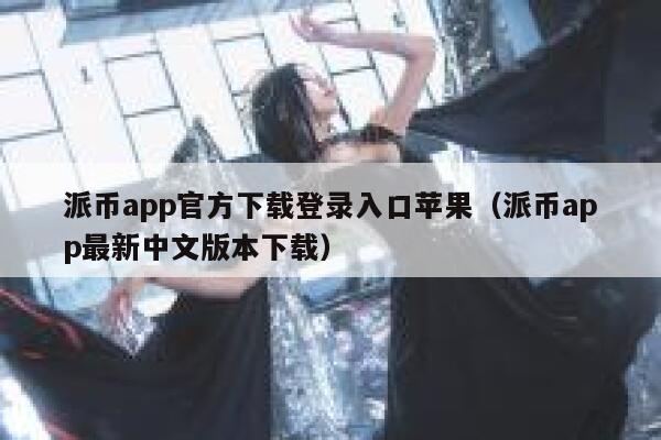 派币app官方下载登录入口苹果（派币app最新中文版本下载） 第1张