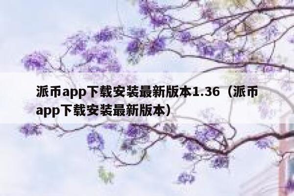派币app下载安装最新版本1.36(派币app下载安装最新版本) 第1张 派币app下载安装最新版本1.36(派币app下载安装最新版本) 第1张