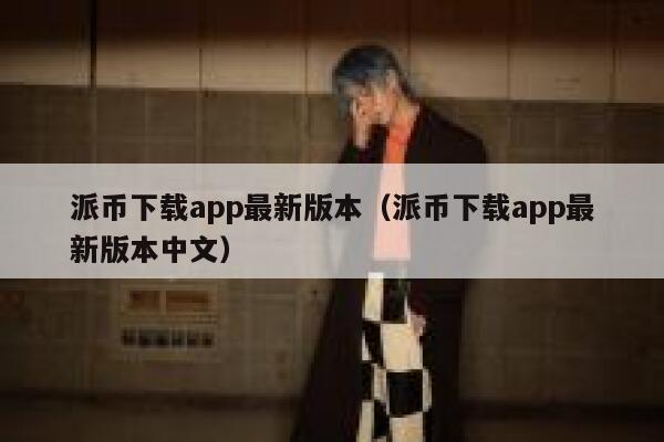派币下载app最新版本(派币下载app最新版本中文) 第1张 派币下载app最新版本(派币下载app最新版本中文) 第1张