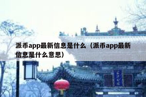 派币app最新信息是什么(派币app最新信息是什么意思) 第1张 派币app最新信息是什么(派币app最新信息是什么意思) 第1张