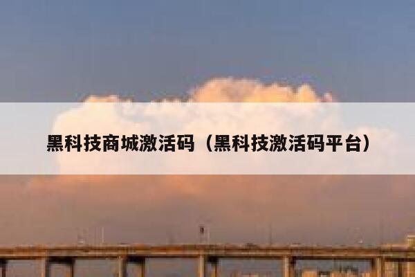 黑科技商城激活码（黑科技激活码平台） 第1张