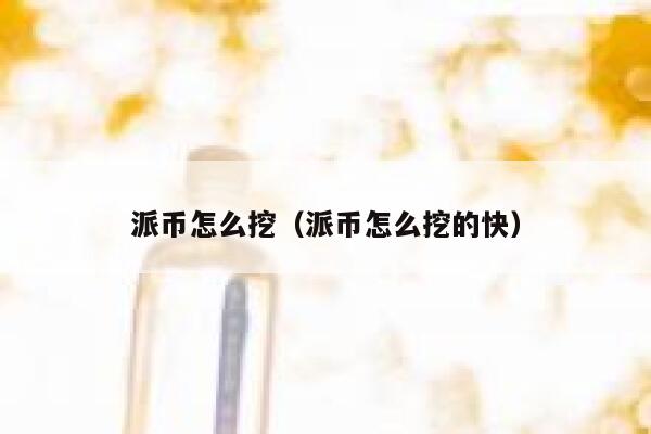 派币怎么挖（派币怎么挖的快） 第1张