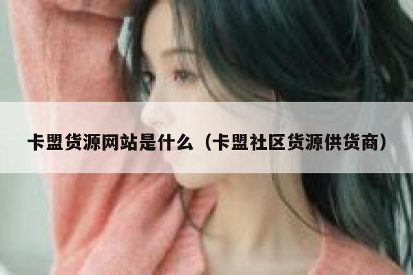 卡盟货源网站是什么（卡盟社区货源供货商） 第1张