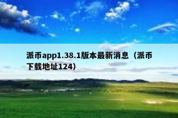 派币app1.38.1版本最新消息(派币下载地址124) 第1张 派币app1.38.1版本最新消息(派币下载地址124) 第1张