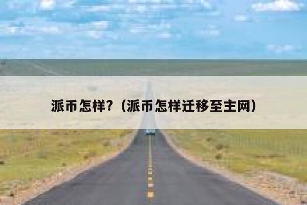 派币怎样?(派币怎样迁移至主网) 第1张 派币怎样?(派币怎样迁移至主网) 第1张