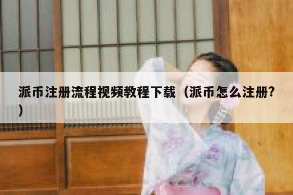 派币注册流程视频教程下载（派币怎么注册?） 第1张