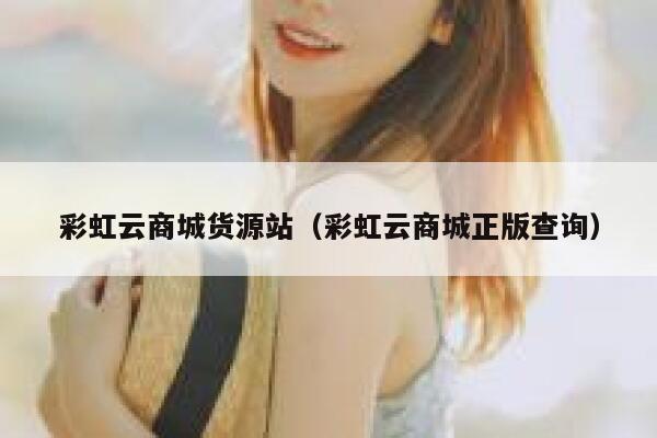 彩虹云商城货源站（彩虹云商城正版查询） 第1张