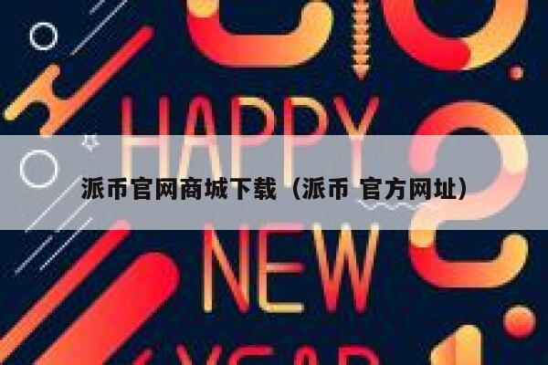 派币官网商城下载（派币 官方网址） 第1张