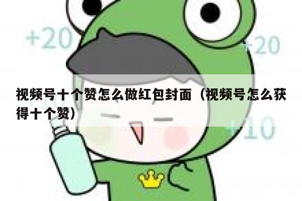 视频号十个赞怎么做红包封面（视频号怎么获得十个赞） 第1张