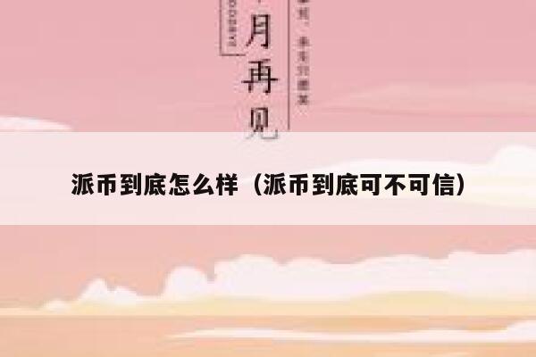 派币到底怎么样（派币到底可不可信） 第1张