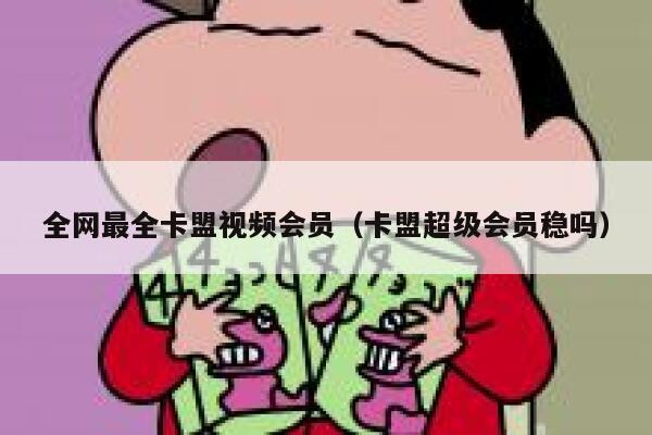 全网最全卡盟视频会员(卡盟超级会员稳吗) 第1张 全网最全卡盟视频会员(卡盟超级会员稳吗) 第1张