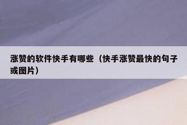 涨赞的软件快手有哪些（快手涨赞最快的句子或图片） 第1张