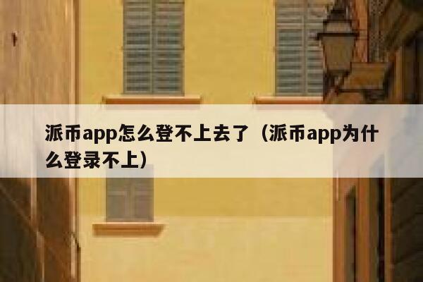 派币app怎么登不上去了(派币app为什么登录不上) 第1张 派币app怎么登不上去了(派币app为什么登录不上) 第1张