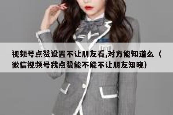 视频号点赞设置不让朋友看,对方能知道么(微信视频号我点赞能不能不让朋友知晓) 第1张 视频号点赞设置不让朋友看,对方能知道么(微信视频号我点赞能不能不让朋友知晓) 第1张