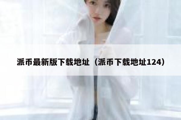 派币最新版下载地址（派币下载地址124） 第1张