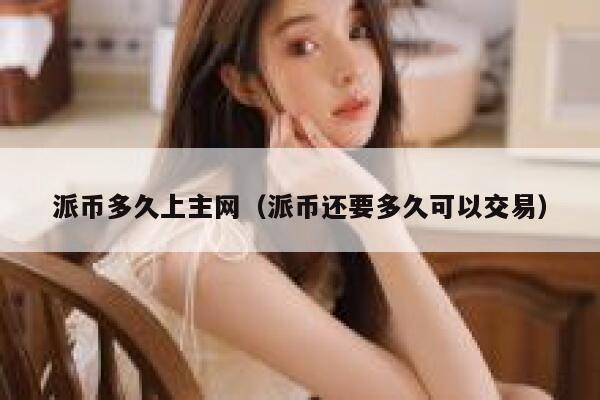 派币多久上主网（派币还要多久可以交易） 第1张